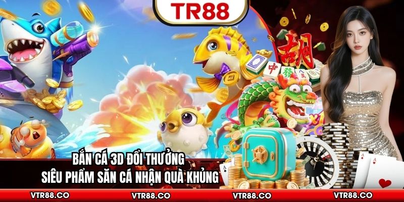 Bắn Cá 3D Đổi Thưởng Siêu Phẩm Săn Cá Nhận Quà Khủng