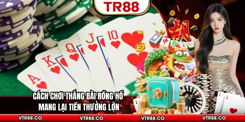 Cách Chơi Thắng Bài Rồng Hổ Mang Lại Tiền Thưởng Lớn