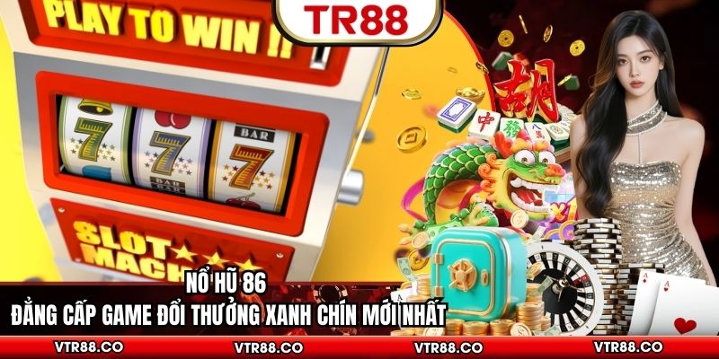 Nổ Hũ 86 Đẳng Cấp Game Đổi Thưởng Xanh Chín Mới Nhất
