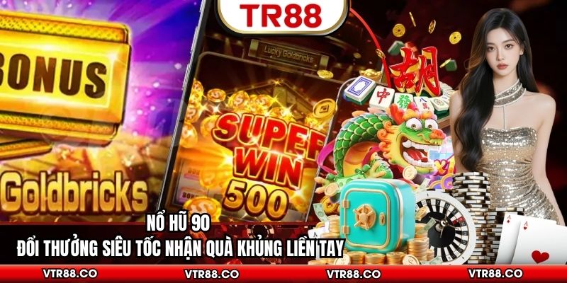 Nổ Hũ 90 - Đổi Thưởng Siêu Tốc Nhận Quà Khủng Liền Tay