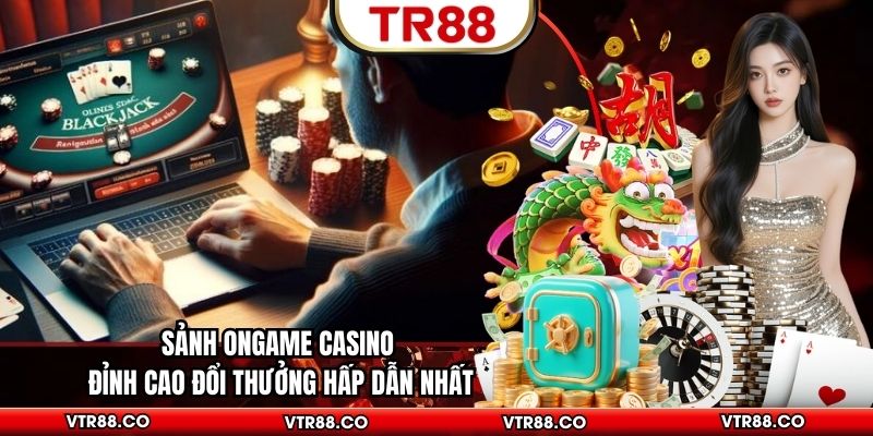 Sảnh ONGame Casino Đỉnh Cao Đổi Thưởng Hấp Dẫn Nhất